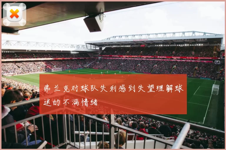 弗兰克对球队失利感到失望理解球迷的不满情绪