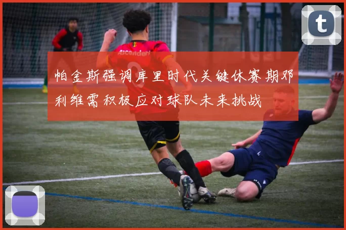 帕金斯强调库里时代关键休赛期邓利维需积极应对球队未来挑战