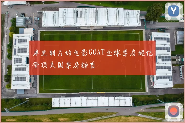 库里制片的电影GOAT全球票房超亿登顶美国票房榜首