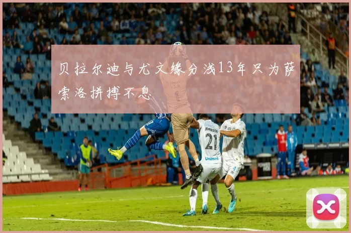 贝拉尔迪与尤文缘分浅13年只为萨索洛拼搏不息