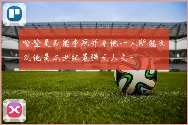 哈登是否能夺冠并非他一人所能决定他是本世纪最强五人之一