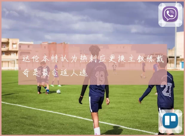 达伦本特认为热刺应更换主教练戴奇是最合适人选