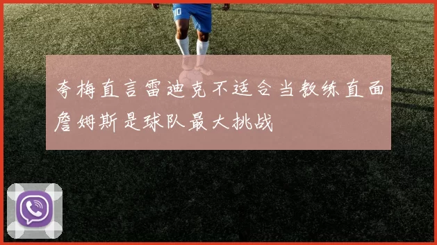 夸梅直言雷迪克不适合当教练直面詹姆斯是球队最大挑战