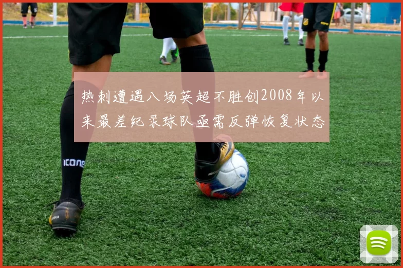 热刺遭遇八场英超不胜创2008年以来最差纪录球队亟需反弹恢复状态