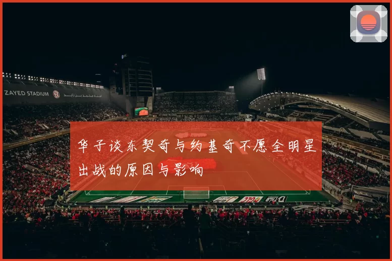 华子谈东契奇与约基奇不愿全明星出战的原因与影响