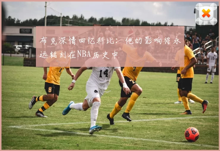 布克深情回忆科比：他的影响将永远铭刻在NBA历史中