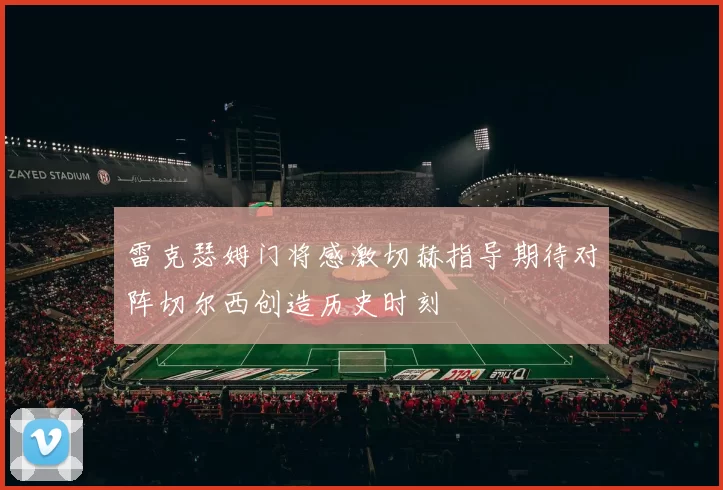 雷克瑟姆门将感激切赫指导期待对阵切尔西创造历史时刻