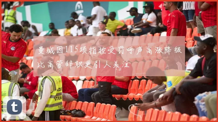 曼城因115项指控受罚呼声高涨降级比高管辞职更引人关注