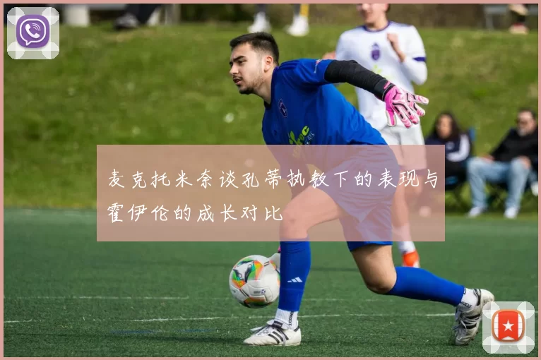 麦克托米奈谈孔蒂执教下的表现与霍伊伦的成长对比