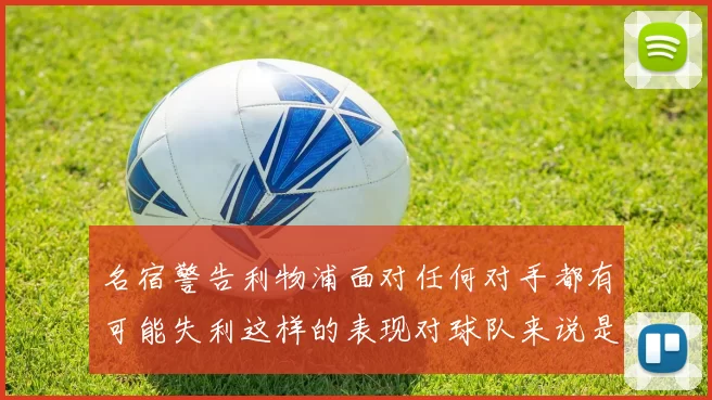 名宿警告利物浦面对任何对手都有可能失利这样的表现对球队来说是绝对不可接受的