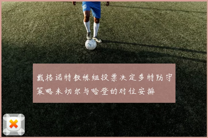 戴格诺特教练组投票决定多特防守策略米切尔与哈登的对位安排